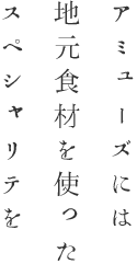 アミューズには 地元食材を使った スペシャリテを