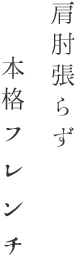 肩肘張らず本格フレンチ